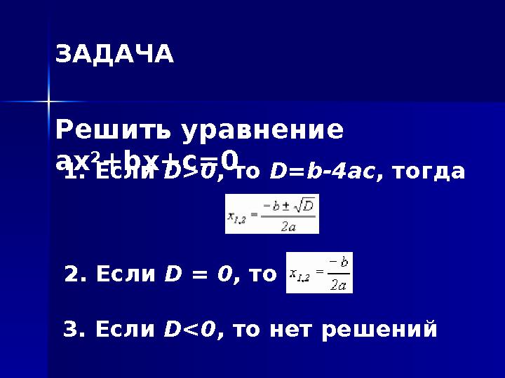 Решить уравнение ax 2 +bx+c=0 1. Если D>0, то D=b-4ac, тогда 2. Если D = 0, то 3. Если D<0, то нет решений ЗАДАЧА