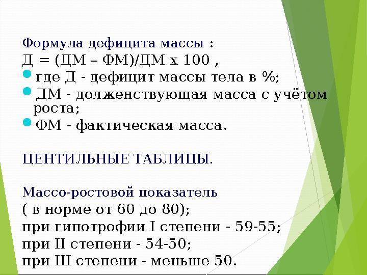 Формула дефицита массы : Д = (ДМ – ФМ)/ДМ х 100 , где Д - дефицит массы тела в %; ДМ - долженствующая масса