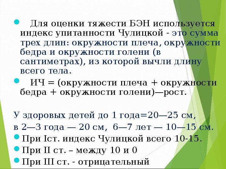  Для оценки тяжести БЭН используется индекс упитанности Чулицкой - это сумма трех длин: окружности плеча, окружности