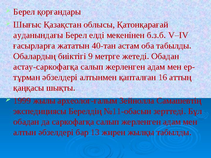 Берел қорғандары Шығыс Қазақстан облысы, Қатонқарағай ауданындағы Берел елді мекенінен б.з.б. V–IV ғасырларға жататын 40-тан