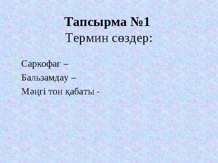 Тапсырма №1 Термин сөздер: Саркофаг – Бальзамдау – Мәңгі тон қабаты -