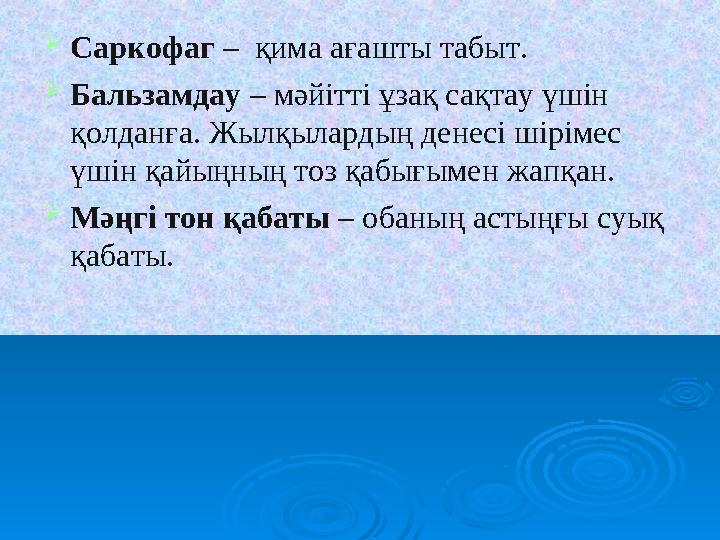 Саркофаг – қима ағашты табыт. Бальзамдау – мәйітті ұзақ сақтау үшін қолданға. Жылқылардың денесі шірімес үшін қайыңның тоз