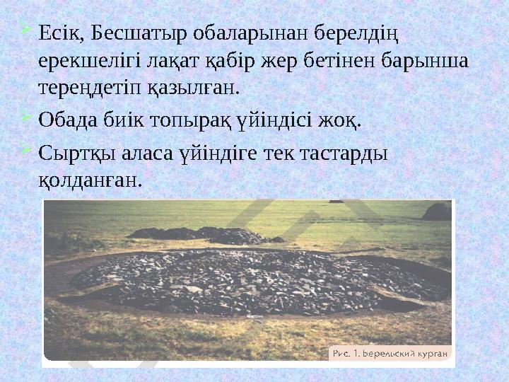 Есік, Бесшатыр обаларынан берелдің ерекшелігі лақат қабір жер бетінен барынша тереңдетіп қазылған. Обада биік топырақ үйінді
