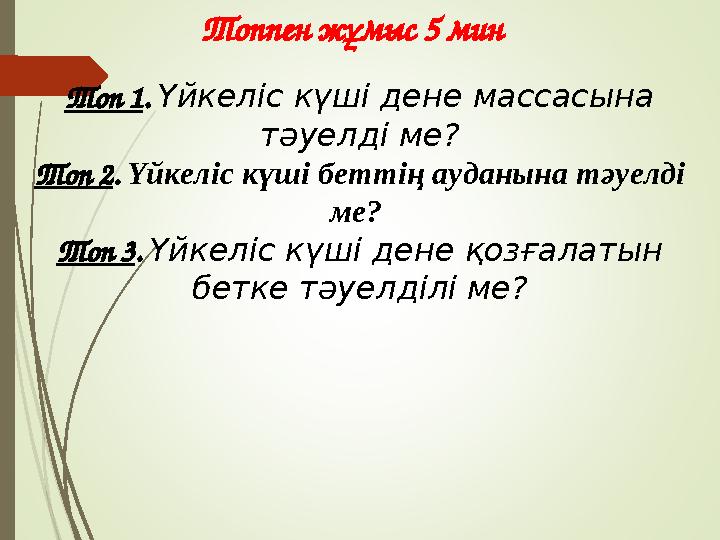 Топпен жұмыс 5 мин Топ 1. Үйкеліс күші дене массасына тәуелді ме? Топ 2. Үйкеліс күші беттің ауданына тәуелді ме? Топ 3. Үйке