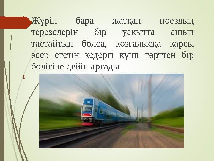 Жүріп бара жатқан поездың терезелерін бір уақытта ашып тастайтын болса, қозғалысқа қарсы әсер ететін кедергі күші төрттен бі