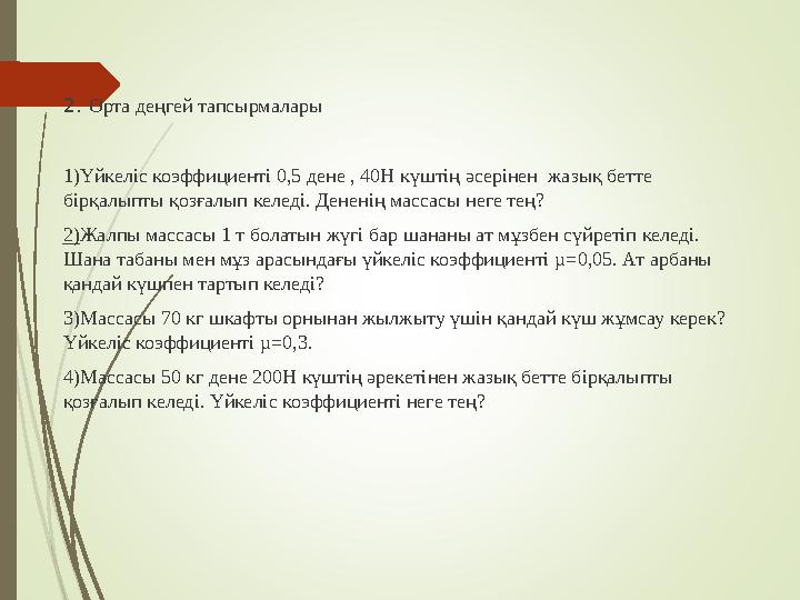 2. Орта деңгей тапсырмалары 1)Үйкеліс коэффициенті 0,5 дене , 40Н күштің әсерінен жазық бетте бірқалыпты қозғалып келеді. Дене