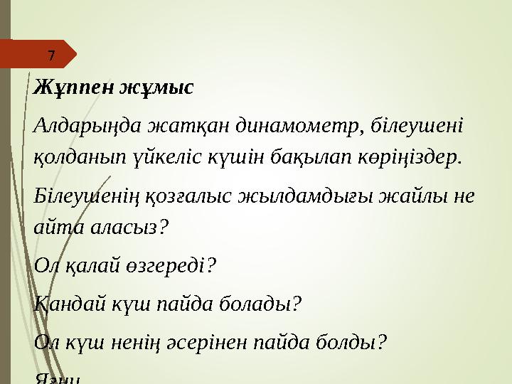 7 Жұппен жұмыс Алдарыңда жатқан динамометр, білеушені қолданып үйкеліс күшін бақылап көріңіздер. Білеушенің қозғалыс жылдамдығы