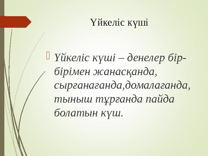 Үйкеліс күші Үйкеліс күші – денелер бір- бірімен жанасқанда, сырғанағанда,домалағанда, тыныш тұрғанда пайда болатын күш.