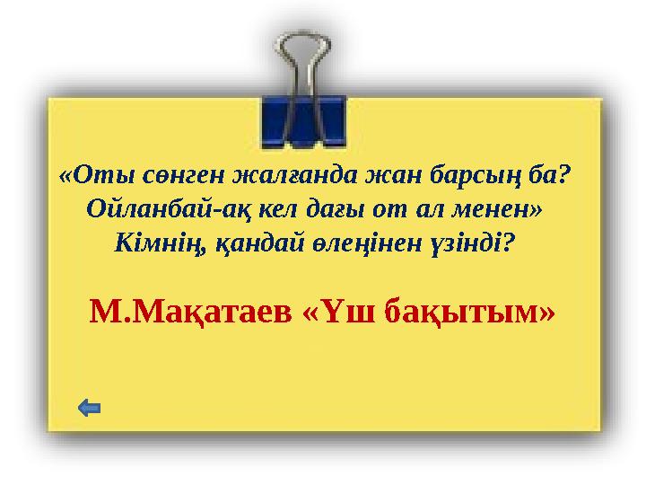 «Оты сөнген жалғанда жан барсың ба? Ойланбай-ақ кел дағы от ал менен» Кімнің, қандай өлеңінен үзінді? М.Мақатаев «Үш бақытым»
