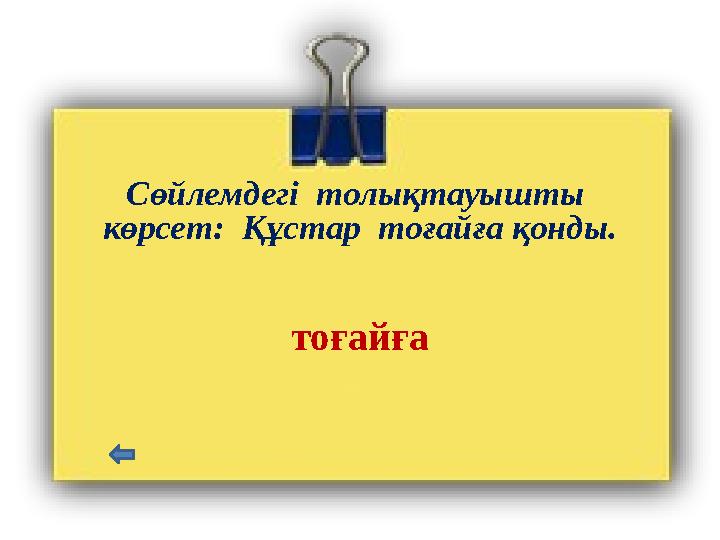 Сөйлемдегі толықтауышты көрсет: Құстар тоғайға қонды. тоғайға