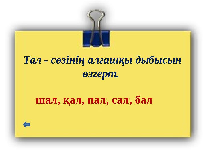 Тал - сөзінің алғашқы дыбысын өзгерт. шал, қал, пал, сал, бал