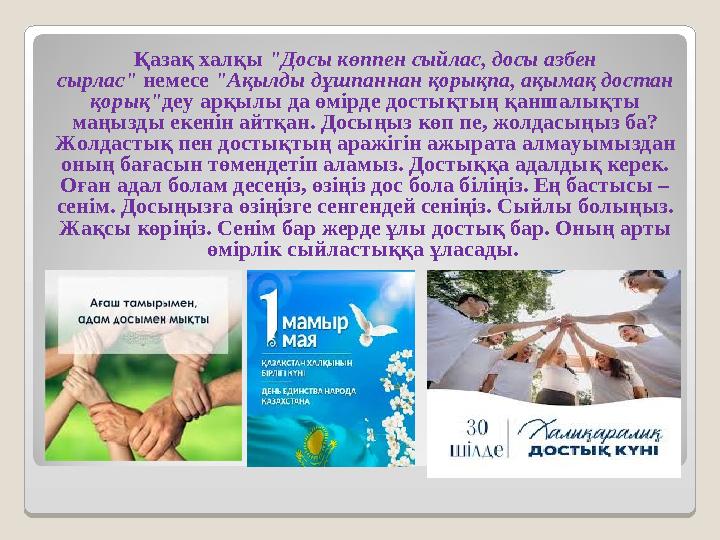 Қазақ халқы "Досы көппен сыйлас, досы азбен сырлас" немесе "Ақылды дұшпаннан қорықпа, ақымақ достан қорық"деу арқылы да өмірде
