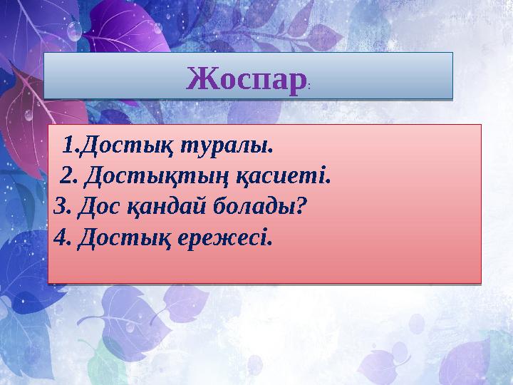 Жоспар: 1.Достық туралы. 2. Достықтың қасиеті. 3. Дос қандай болады? 4. Достық ережесі.