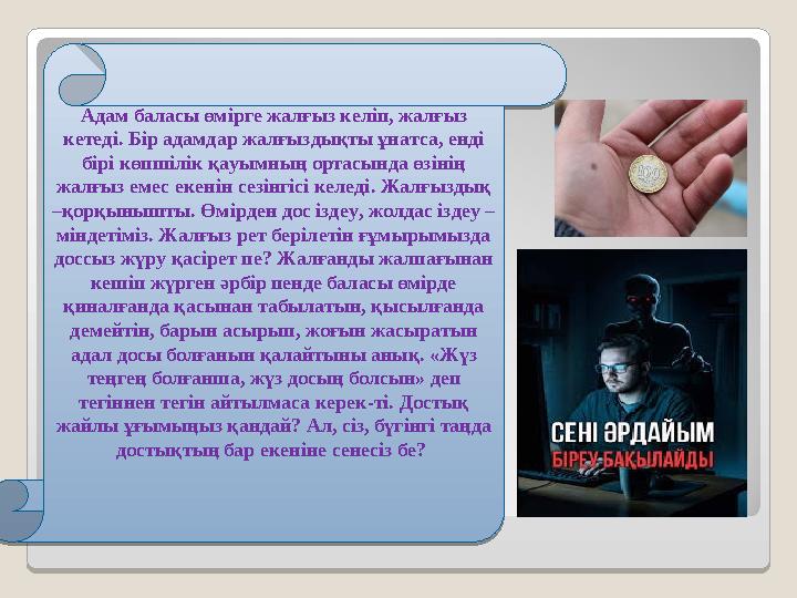 ДОСТЫҚ МАҢЫЗЫДОСТЫҚ МАҢЫЗЫ Адам баласы өмірге жалғыз келіп, жалғыз кетеді. Бір адамдар жалғыздықты ұнатса, енді бірі көпшілік