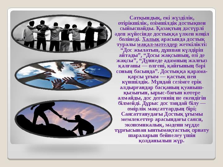 Сатқындық, екі жүзділік, өтірікшілік, өзімшілдік достықпен сыйыспайды. Қазақтың дәстүрлі әдеп жүйесінде достыққа үлкен көңіл