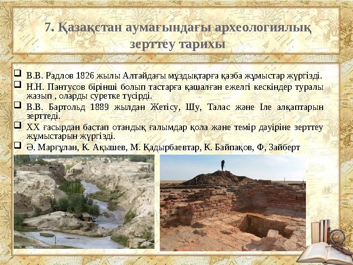 7. Қазақстан аумағындағы археологиялық зерттеу тарихы В.В. Радлов 1826 жылы Алтайдағы мұздықтарға қазба жұмыстар жүргізді. Н.