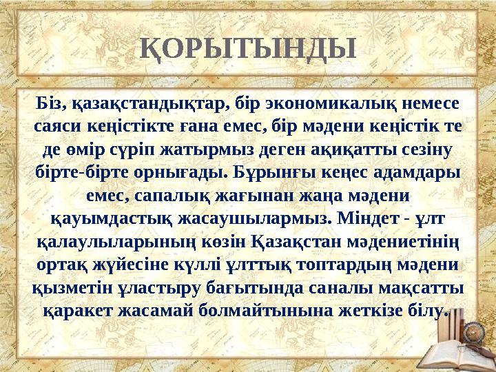 ҚОРЫТЫНДЫ Біз, қазaқстандықтар, бір экономикалық немесе саяси кеңістікте ғана емес, бір мәдени кeңістік те де өмір сүріп жатыр