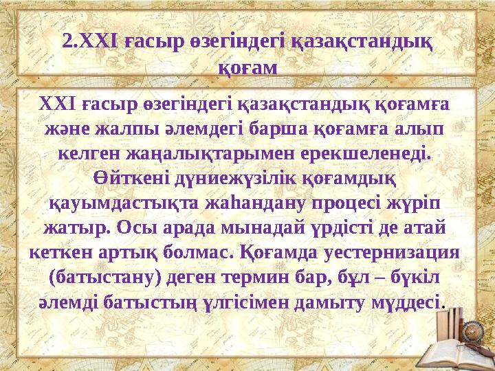 ХХІ ғасыр өзегіндегі қазақстандық қоғамғa және жалпы әлемдегі барша қоғамға алып келген жаңалықтарымен ерекшеленеді. Өйткені