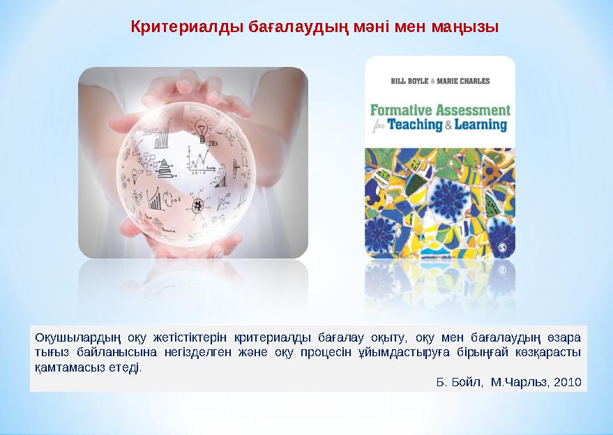 Оқушылардың оқу жетістіктерін критериалды бағалау оқыту, оқу мен бағалаудың өзара тығыз байланысына негізделген және оқу процес
