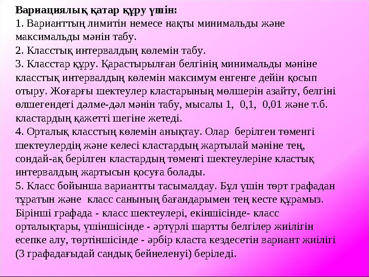 Вариациялық қатар құру үшін: 1. Варианттың лимитін немесе нақты минимальды және максимальды мәнін табу. 2. Класстық интервалдың