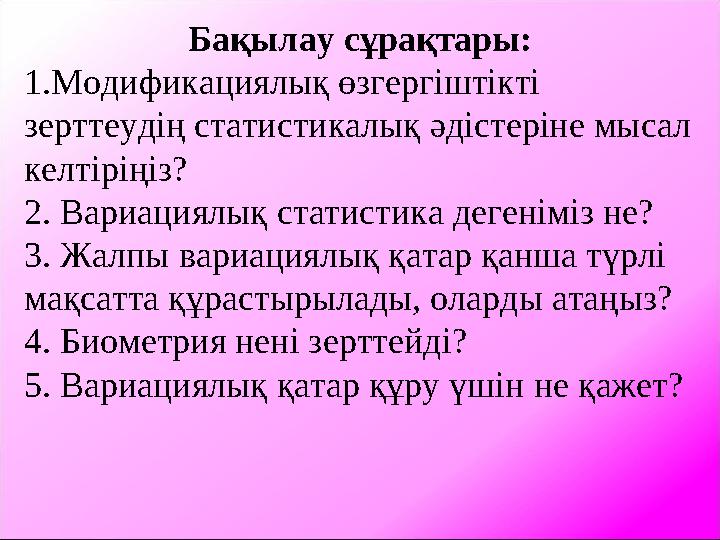 Бақылау сұрақтары: 1.Модификациялық өзгергіштікті зерттеудің статистикалық әдістеріне мысал келтіріңіз? 2. Вариациялық статист