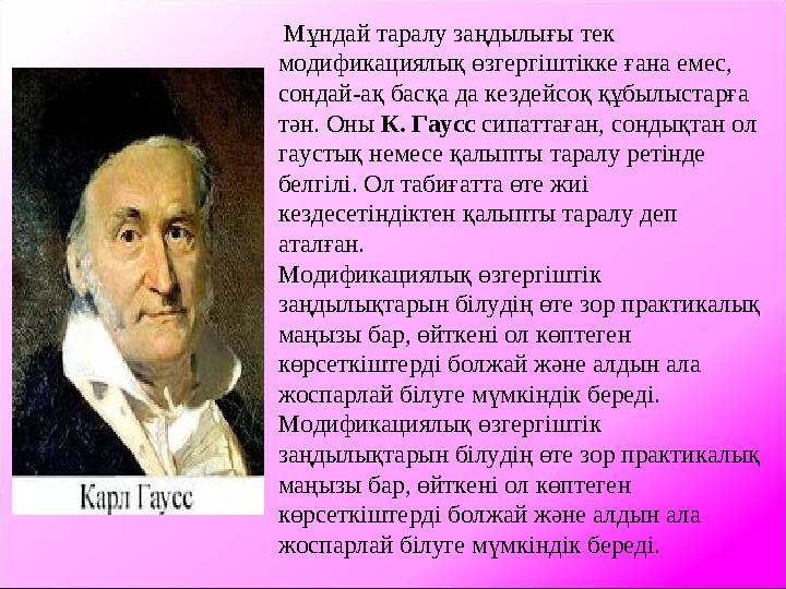 Мұндай таралу заңдылығы тек модификациялық өзгергіштікке ғана емес, сондай-ақ басқа да кездейсоқ құбылыстарға тән. Оны К. Га