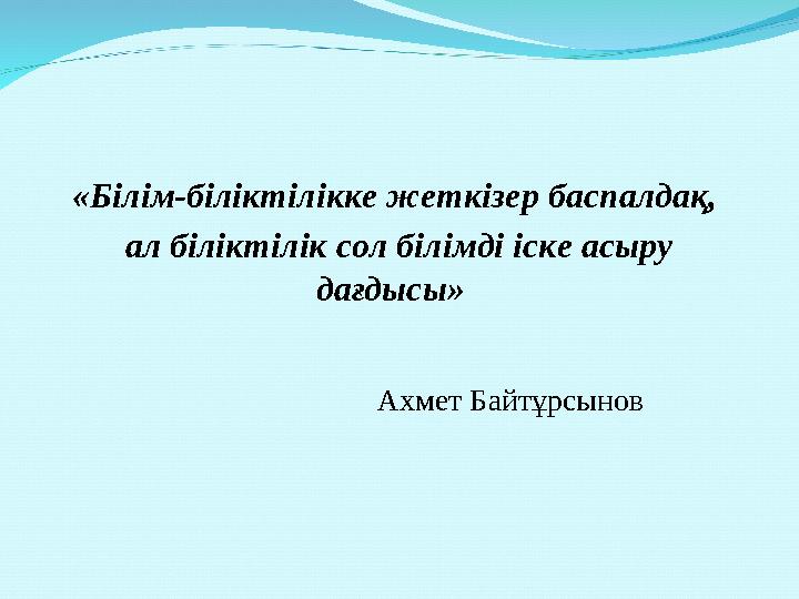 «Білім-біліктілікке жеткізер баспалдақ, ал біліктілік сол білімді іске асыру дағдысы»