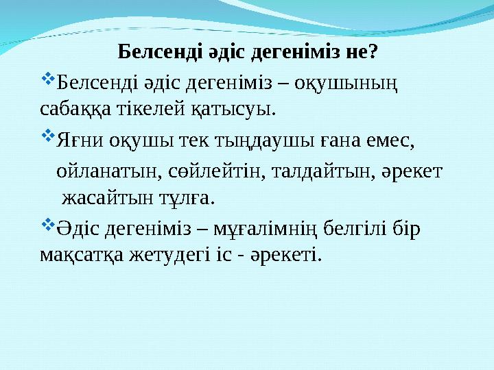 Белсенді әдіс дегеніміз не? Белсенді әдіс дегеніміз – оқушының сабаққа тікелей қатысуы. Яғни оқушы тек тыңдаушы ғана емес,
