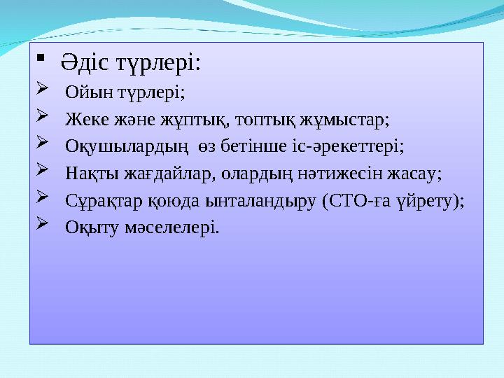 Əдіс түрлері:  Ойын түрлері;  Жеке жəне жұптық, топтық жұмыстар;  Оқушылардың өз бетінше іс-əрекеттері;  Нақты жағдайлар,
