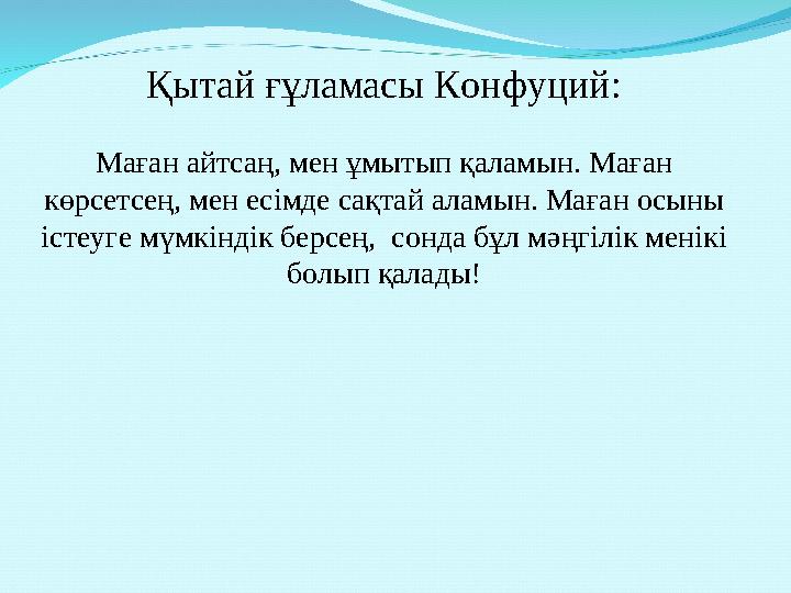 Қытай ғұламасы Конфуций: Маған айтсаң, мен ұмытып қаламын. Маған көрсетсең, мен есімде сақтай аламын. Маған осыны істеуге мүмк