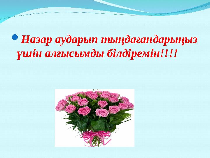 Назар аударып тыңдағандарыңыз үшін алғысымды білдіремін!!!!