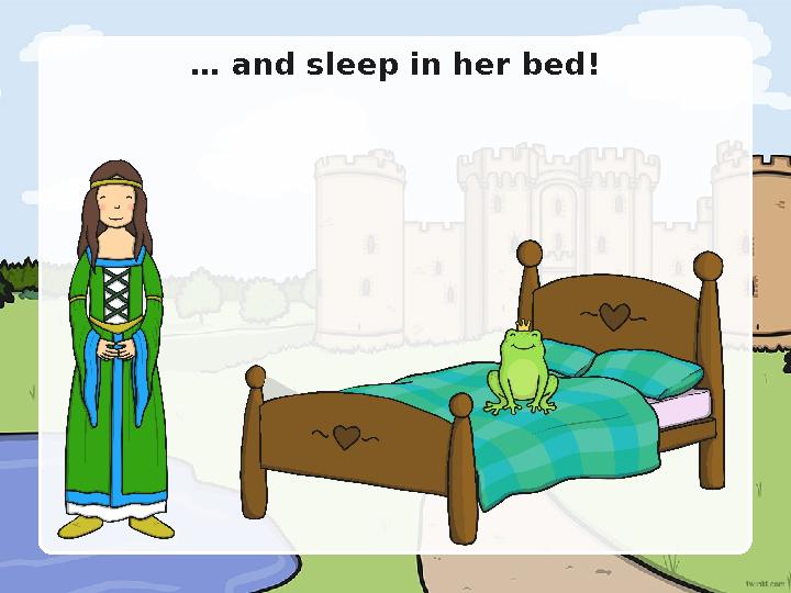 … and sleep in her bed!