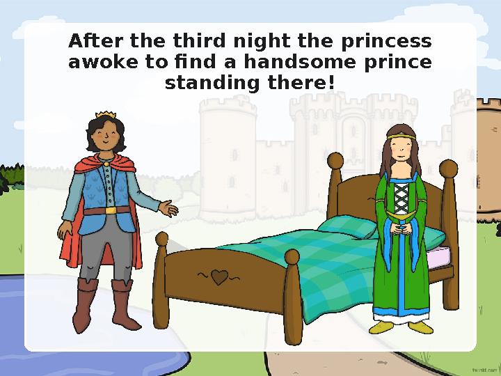 After the third night the princess awoke to find a handsome prince standing there!