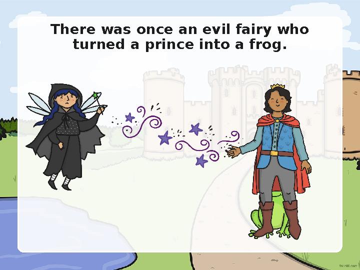 There was once an evil fairy who turned a prince into a frog.