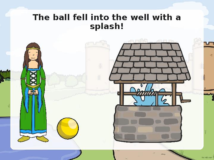 The ball fell into the well with a splash!