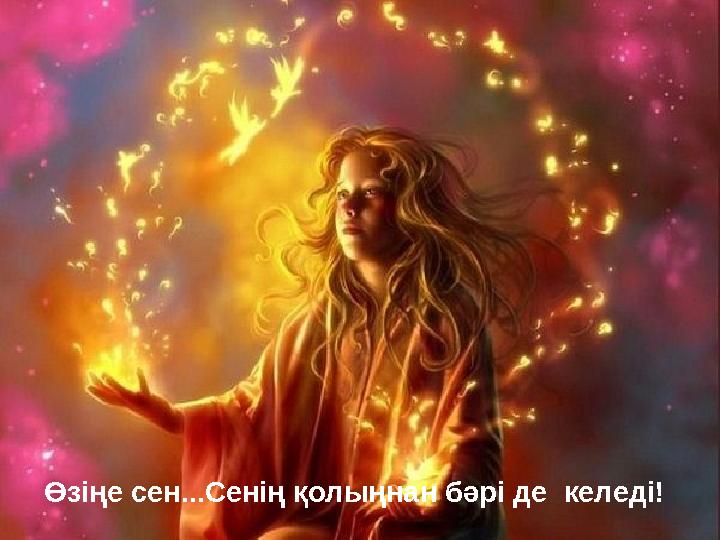 Өзіңе сен...Сенің қолыңнан бәрі де келеді!