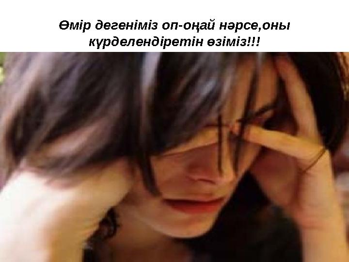 Өмір дегеніміз оп-оңай нәрсе,оны күрделендіретін өзіміз!!!