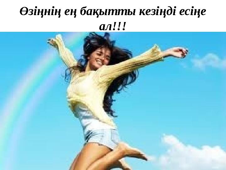 Өзіңнің ең бақытты кезіңді есіңе ал!!!