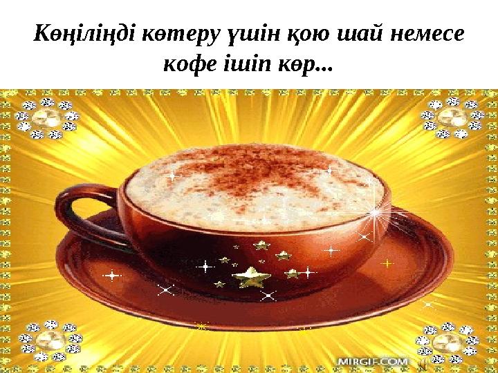 Көңіліңді көтеру үшін қою шай немесе кофе ішіп көр...