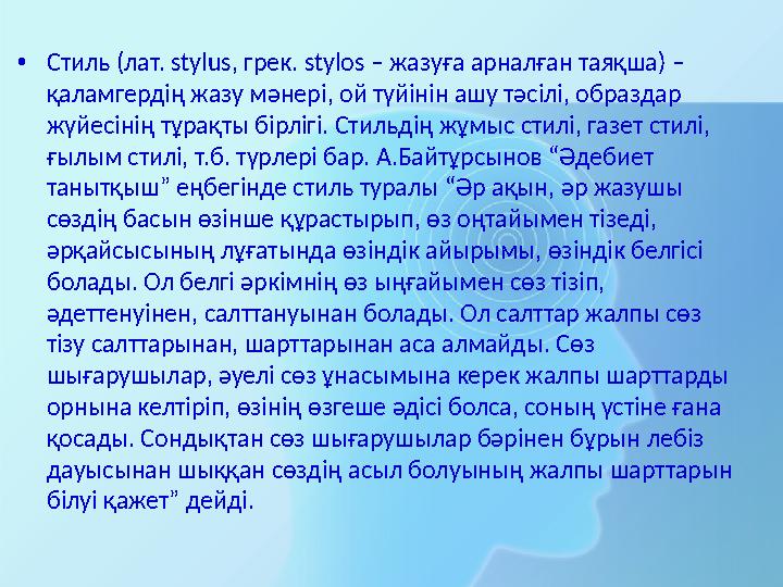 •Стиль (лат. stylus, грек. stylos – жазуға арналған таяқша) – қаламгердің жазу мәнері, ой түйінін ашу тәсілі, образдар жүйесін