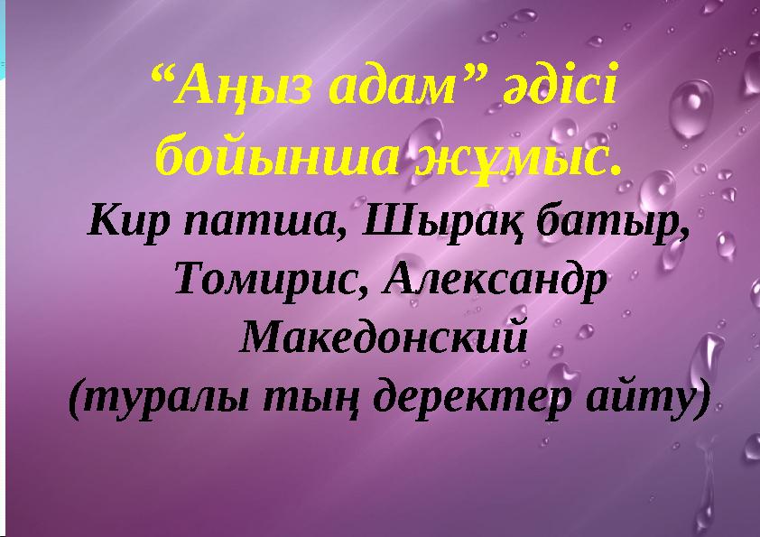 “Аңыз адам” әдісі бойынша жұмыс. Кир патша, Шырақ батыр, Томирис, Александр Македонский (туралы тың деректер айту)