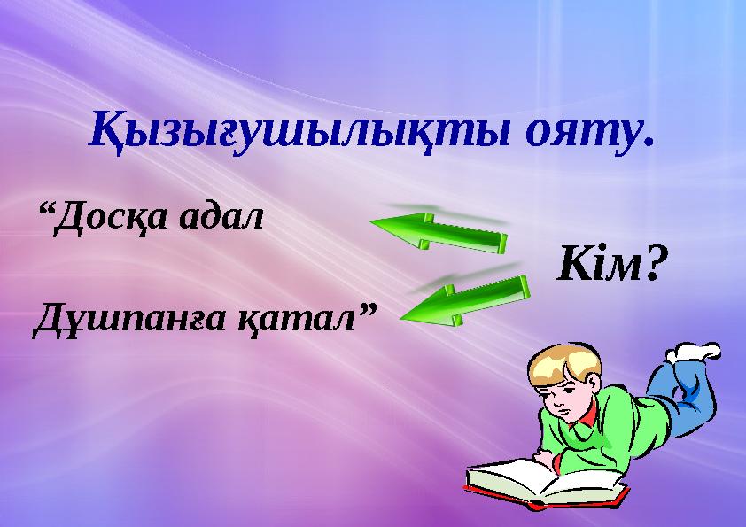 Қызығушылықты ояту. “Досқа адал Дұшпанға қатал” Кім?