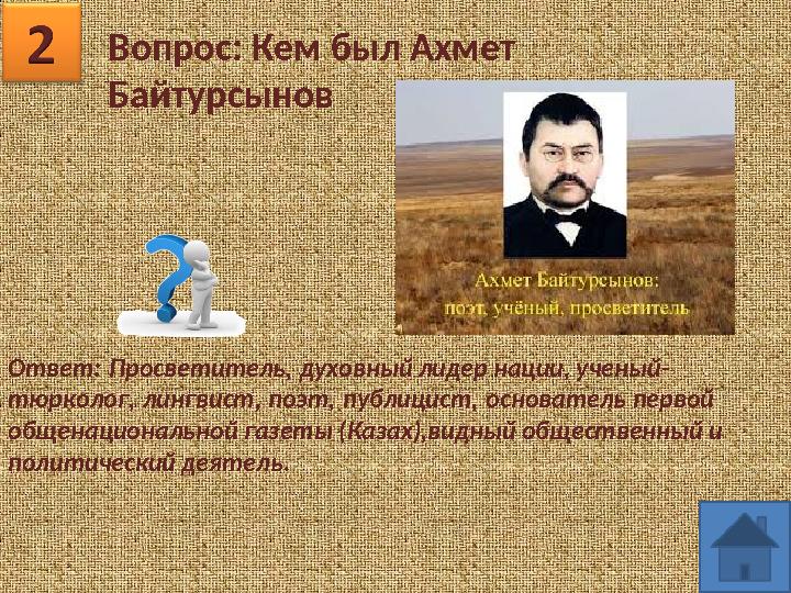 Вопрос: Кем был Ахмет Байтурсынов Ответ: Просветитель, духовный лидер нации, ученый- тюрколог, лингвист, поэт, публицист, основ