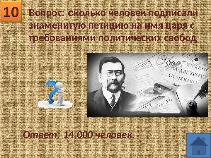 Вопрос: сколько человек подписали знаменитую петицию на имя царя с требованиями политических свобод Ответ: 14 000 человек.