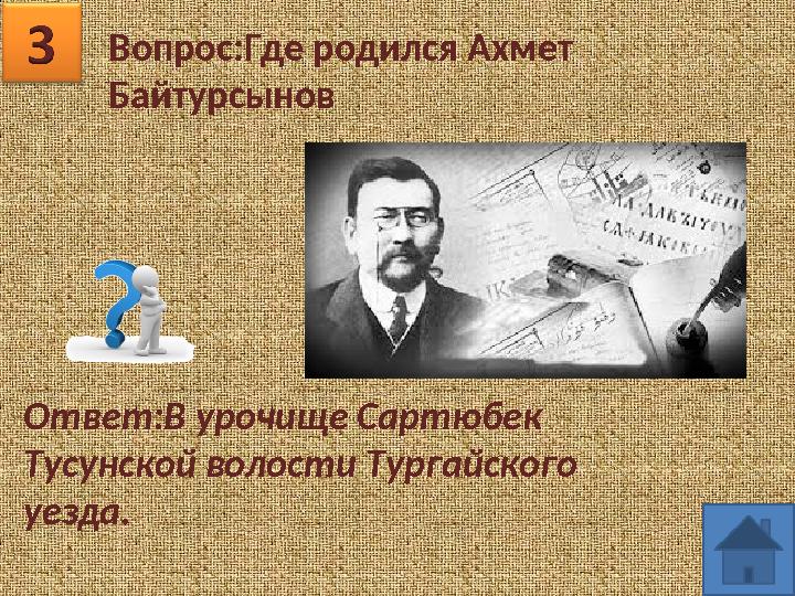 Вопрос:Где родился Ахмет Байтурсынов Ответ:В урочище Сартюбек Тусунской волости Тургайского уезда.