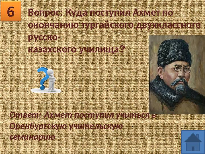 Вопрос: Куда поступил Ахмет по окончанию тургайского двухклассного русско- казахского училища? Ответ: Ахмет поступил учиться в