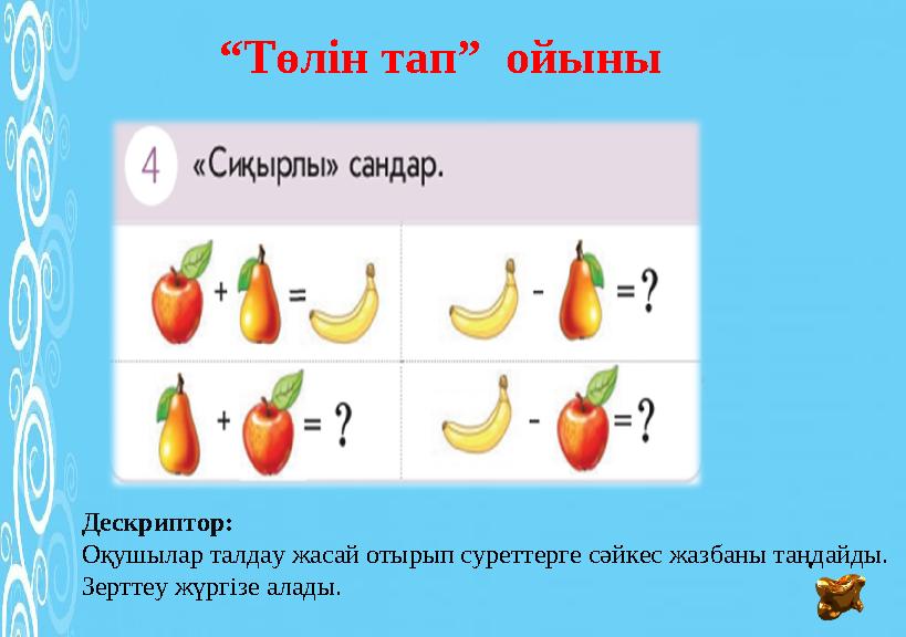 “Төлін тап” ойыны Дескриптор: Оқушылар талдау жасай отырып суреттерге сәйкес жазбаны таңдайды. Зерттеу жүргізе алады.