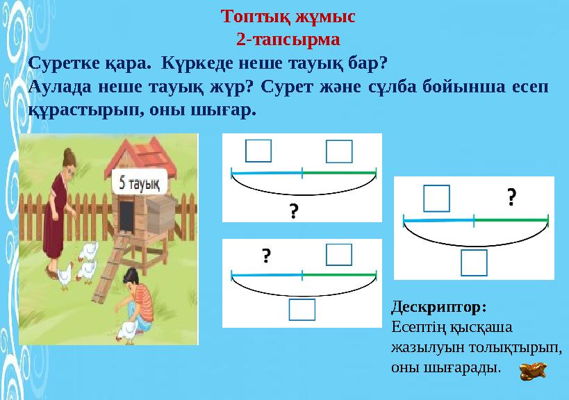 Топтық жұмыс 2-тапсырма Суретке қара. Күркеде неше тауық бар? Аулада неше тауық жүр? Сурет және сұлба бойынша есеп құрастырып,