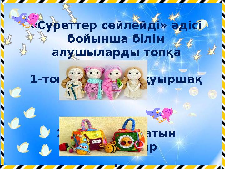 «Суреттер сөйлейді» әдісі бойынша білім алушыларды топқа біріктіру . 1-топ –Авторлық қуыршақ 2-топ –Дамытатын ойыншықта