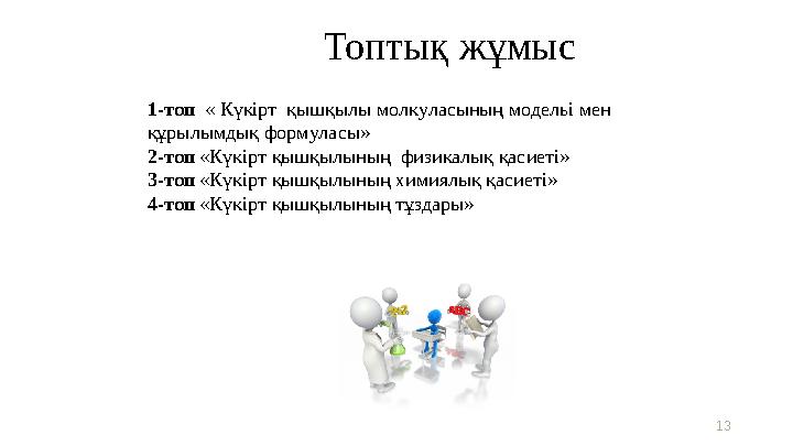Топтық жұмыс 13 1-топ « Күкірт қышқылы молкуласының модельі мен құрылымдық формуласы» 2-топ «Күкірт қышқылының физикалық қас